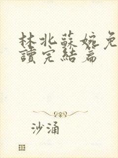 林北苏婉免费阅读完结篇