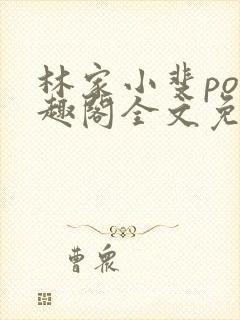 林家小斐po笔趣阁全文免费阅读无弹窗