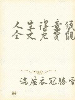 人生得意须纵欢全文免费观看