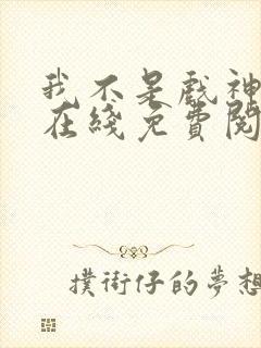 我不是戏神小说在线免费阅读完整版