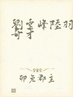 刘云峰陆羽鸿途奇才