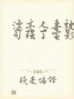 漂亮人妻被夫上司强了电影