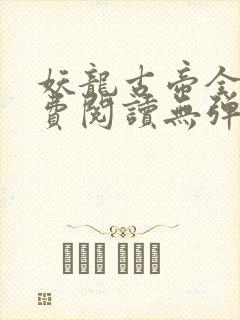 妖龙古帝全文免费阅读无弹窗