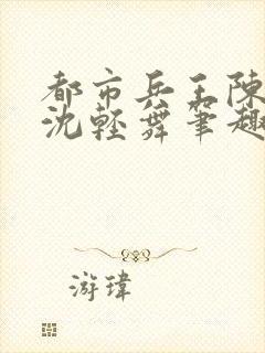 都市兵王陈六何沈轻舞笔趣阁