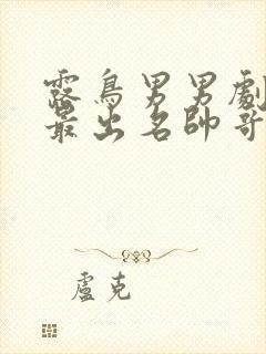 露鸟男男剧哪部最出名帅哥泰剧