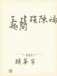王建强陈娇娇笔趣阁