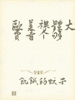 欧美裸体大逼免费看个够