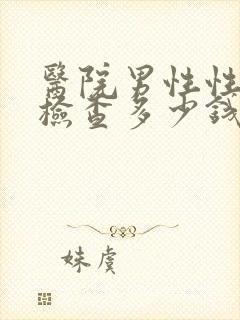 医院男性性功能检查多少钱封面