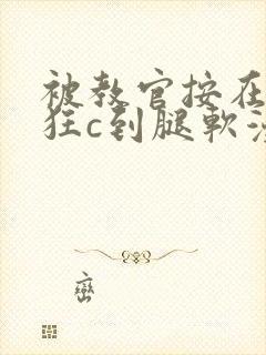 被教官按在寝室狂c到腿软漫画