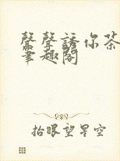 声声诱你茶派子笔趣阁