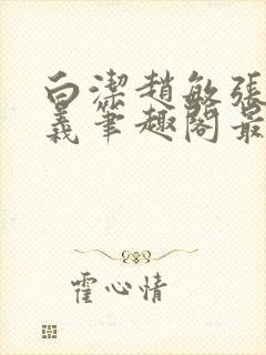 白洁赵敏张倩高义笔趣阁最新章节孙