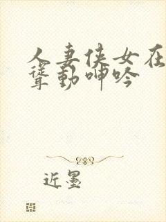 人妻侠女在胯下耸动呻吟封面