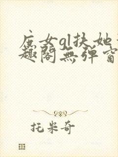 庶女gl扶她笔趣阁无弹窗免费阅读