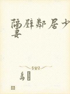 隔壁邻居少妇人妻