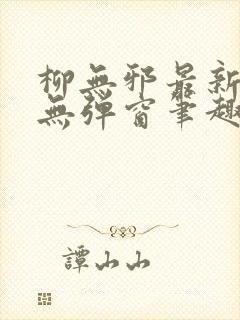 柳无邪最新章节无弹窗笔趣阁