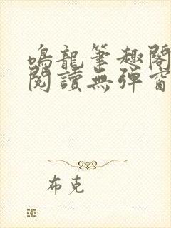 鸣龙笔趣阁免费阅读无弹窗