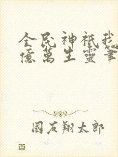 全民神祇我献祭亿万生灵笔趣阁