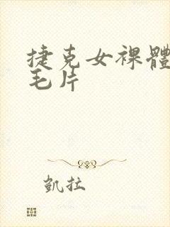 捷克女裸体做爰毛片