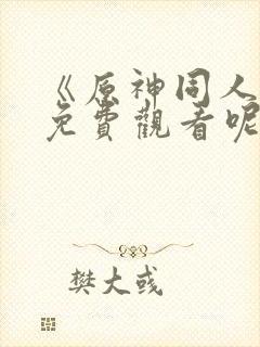 《原神同人动漫免费观看呢》