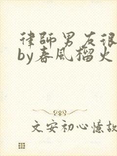 律师男友很难撩by春风榴火