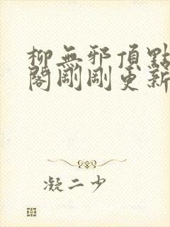 柳无邪顶点笔趣阁刚刚更新