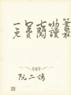 一口七呦笔趣阁免费阅读最新章节