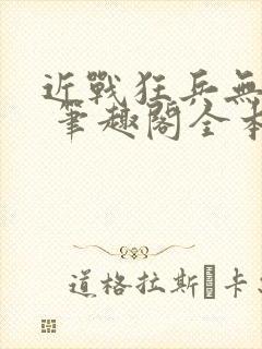 近战狂兵无弹窗 笔趣阁全本小说封面