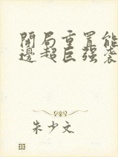 开局重置能力单边超巨强袭笔趣阁txt