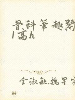 骨科笔趣阁1v1高h