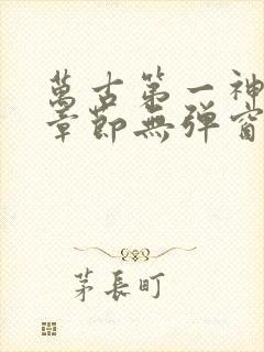 万古第一神最新章节无弹窗