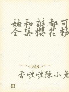她和谁都可以做全集樱花动漫