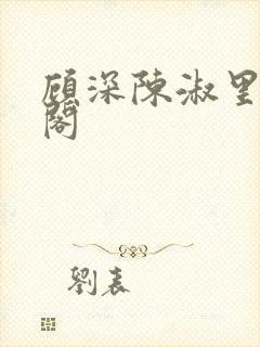 顾深陈淑里笔趣阁