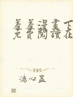 羞羞漫画下拉式免费阅读在线