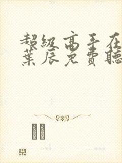 超级高手在都市叶辰免费听书