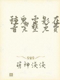 种鬼电影在线观看完整免费高清国语