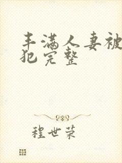 丰满人妻被公侵犯完整