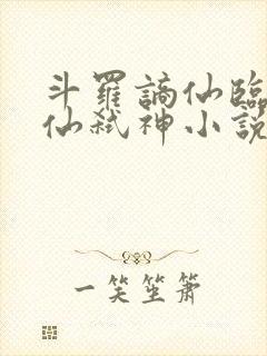 斗罗谪仙临尘酒仙弑神小说