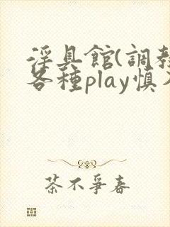 淫具馆(调教,各种play慎入)笔趣阁