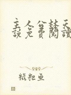 主人公林天的小说免费阅读