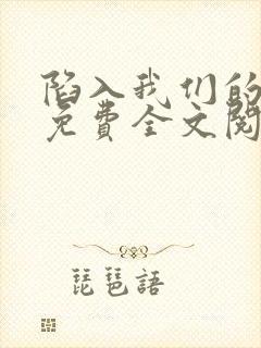 陷入我们的热恋免费全文阅读下载