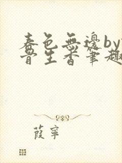 春色无边by谜骨生香笔趣阁无弹窗