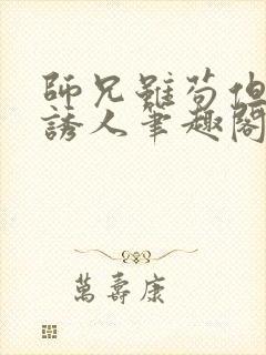 师兄虽苟但实在诱人笔趣阁无弹窗封面