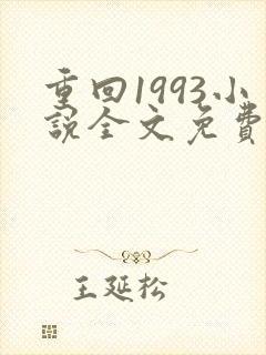 重回1993小说全文免费阅读无弹窗