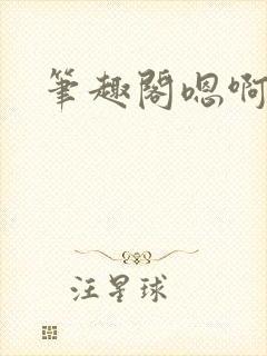 笔趣阁嗯啊不要