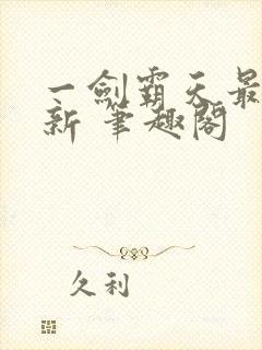 一剑霸天最新更新 笔趣阁