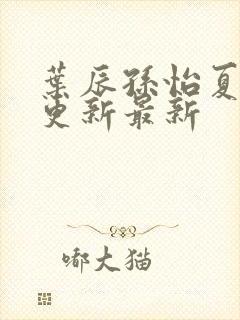 叶辰孙怡夏若雪更新最新