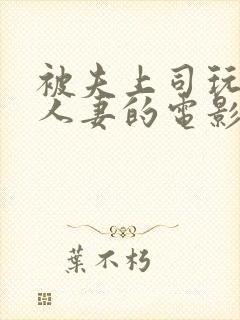 被夫上司玩弄的人妻的电影