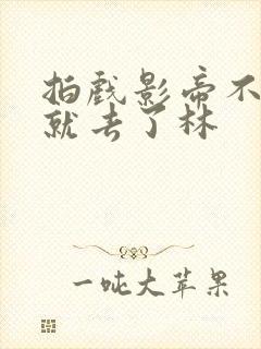 拍戏影帝不小心就去了林