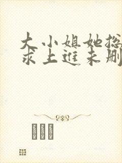 大小姐她总是不求上进未删减阅读