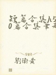 短篇合集h500篇合集笔趣阁